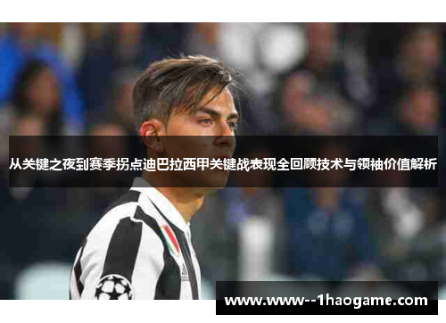 从关键之夜到赛季拐点迪巴拉西甲关键战表现全回顾技术与领袖价值解析