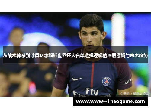 从战术体系到球员状态解析世界杯大名单选择逻辑的深层逻辑与未来趋势