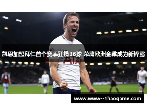 凯恩加盟拜仁首个赛季狂揽36球 荣膺欧洲金靴成为新锋霸