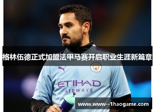 格林伍德正式加盟法甲马赛开启职业生涯新篇章