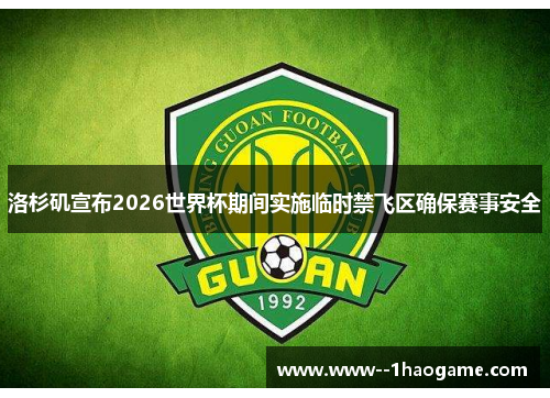 洛杉矶宣布2026世界杯期间实施临时禁飞区确保赛事安全