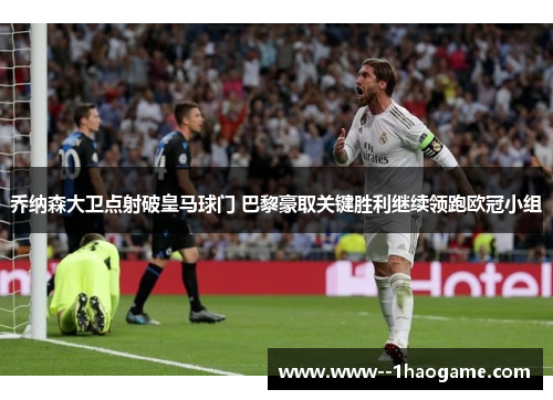 乔纳森大卫点射破皇马球门 巴黎豪取关键胜利继续领跑欧冠小组 乔纳森大卫点射破皇马球门 巴黎豪取关键胜利继续领跑欧冠小组