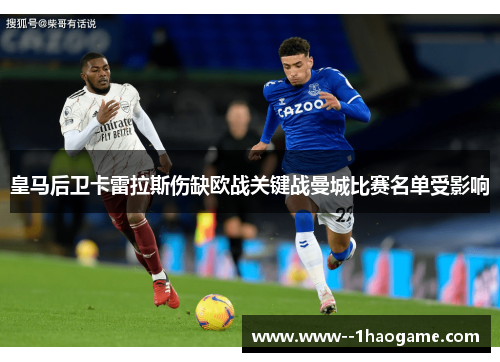 皇马后卫卡雷拉斯伤缺欧战关键战曼城比赛名单受影响 皇马后卫卡雷拉斯伤缺欧战关键战曼城比赛名单受影响
