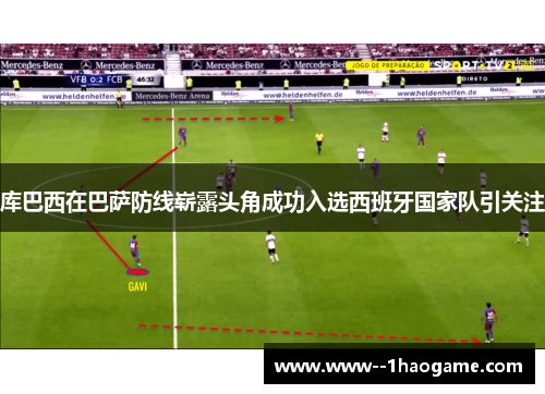 库巴西在巴萨防线崭露头角成功入选西班牙国家队引关注