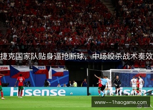 捷克国家队贴身逼抢断球,中场绞杀战术奏效 捷克国家队贴身逼抢断球,中场绞杀战术奏效
